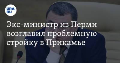 Экс-министр из Перми возглавил проблемную стройку в Прикамье