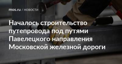 Началось строительство путепровода под путями Павелецкого направления Московской железной дороги