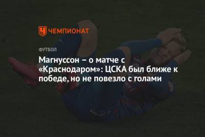 Магнуссон – о матче с «Краснодаром»: ЦСКА был ближе к победе, но не повезло с голами