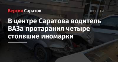 В центре Саратова водитель ВАЗа протаранил четыре стоявшие иномарки