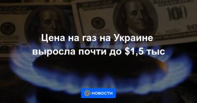 Цена на газ на Украине выросла почти до $1,5 тыс