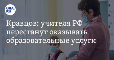 Кравцов: учителя РФ перестанут оказывать образовательные услуги