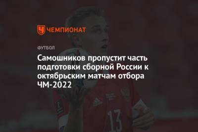 Илья Самошников - Самошников пропустит часть подготовки сборной России к октябрьским матчам отбора ЧМ-2022 - championat.com - Россия - Нижний Новгород - Казань - Новогорск - Словакия