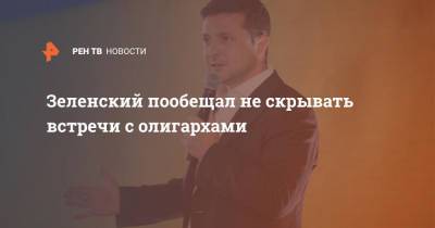 Владимир Зеленский - Зеленский пообещал не скрывать встречи с олигархами - ren.tv - Украина