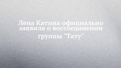 Лена Катина официально заявила о воссоединении группы "Тату"