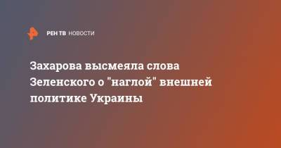 Захарова высмеяла слова Зеленского о "наглой" внешней политике Украины