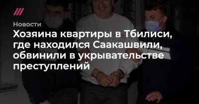 Хозяина квартиры в Тбилиси, где находился Саакашвили, обвинили в укрывательстве преступлений