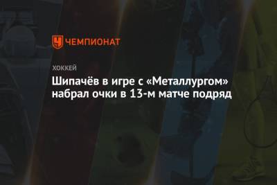 Шипачёв в игре с «Металлургом» набрал очки в 13-м матче подряд