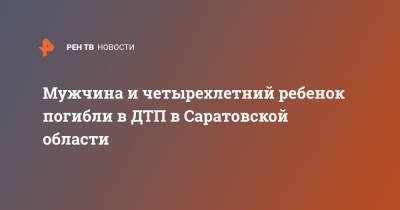 Мужчина и четырехлетний ребенок погибли в ДТП в Саратовской области