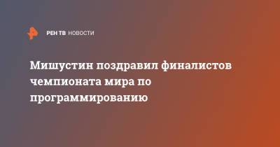 Михаил Мишустин - Мишустин поздравил финалистов чемпионата мира по программированию - ren.tv - Москва - Россия