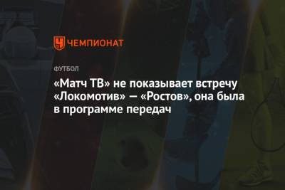 «Матч ТВ» не показывает встречу «Локомотив» — «Ростов», она была в программе передач