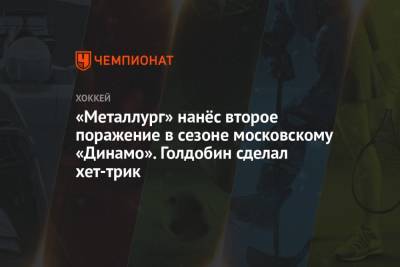 «Металлург» нанёс второе поражение в сезоне московскому «Динамо». Голдобин сделал хет-трик