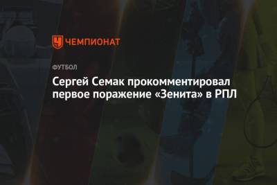 Сергей Семак прокомментировал первое поражение «Зенита» в РПЛ