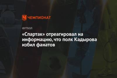 «Спартак» отреагировал на информацию, что полк Кадырова избил фанатов