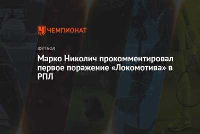 Марко Николич прокомментировал первое поражение «Локомотива» в РПЛ