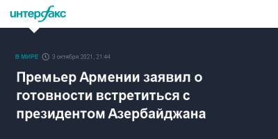 Премьер Армении заявил о готовности встретиться с президентом Азербайджана