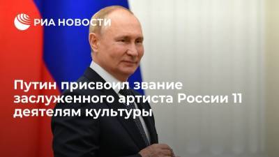 Президент России Путин присвоил звание заслуженного артиста России 11 деятелям культуры