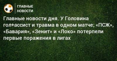 Главные новости дня. У Головина гол+ассист и травма в одном матче; «ПСЖ», «Бавария», «Зенит» и «Локо» потерпели первые поражения в лигах