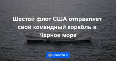 Шестой флот США отправляет свой командный корабль в Черное море
