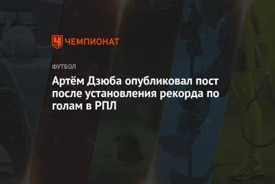 Артём Дзюба опубликовал пост после установления рекорда по голам в РПЛ