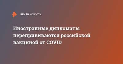 Иностранные дипломаты перепрививаются российской вакциной от COVID