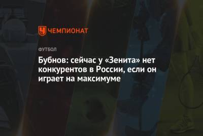 Бубнов: сейчас у «Зенита» нет конкурентов в России, если он играет на максимуме