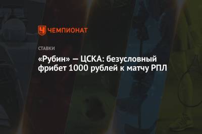 «Рубин» — ЦСКА: безусловный фрибет 1000 рублей к матчу РПЛ