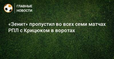 «Зенит» пропустил во всех семи матчах РПЛ с Крицюком в воротах