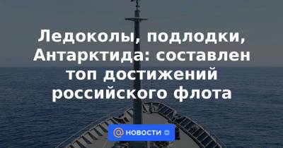 Ледоколы, подлодки, Антарктида: составлен топ достижений российского флота