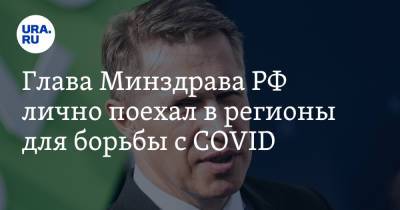 Глава Минздрава РФ лично поехал в регионы для борьбы с COVID