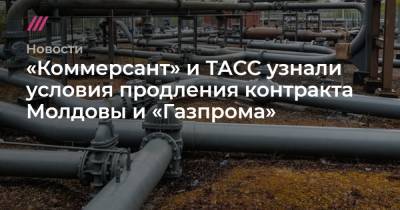 «Коммерсант» и ТАСС узнали условия продления контракта Молдовы и «Газпрома»