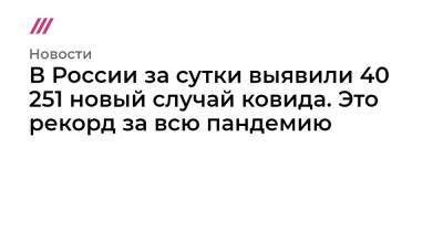 В России за сутки выявили 40 251 новый случай ковида. Это рекорд за всю пандемию