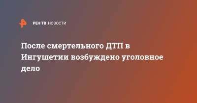 После смертельного ДТП в Ингушетии возбуждено уголовное дело