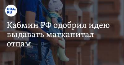 Кабмин РФ одобрил идею выдавать маткапитал отцам