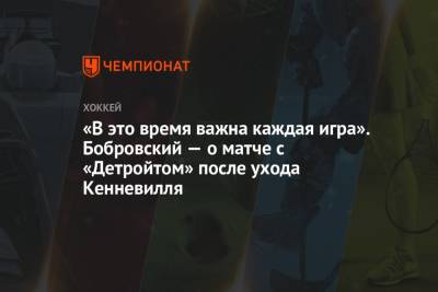«В это время важна каждая игра». Бобровский — о матче с «Детройтом» после ухода Кенневилля