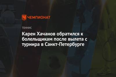 Карен Хачанов обратился к болельщикам после вылета с турнира в Санкт-Петербурге