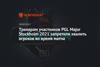 Тренерам участников PGL Major Stockholm 2021 запретили хвалить игроков во время матча