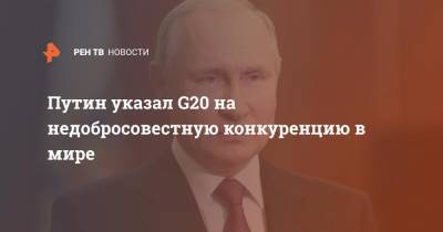 Путин указал G20 на недобросовестную конкуренцию в мире