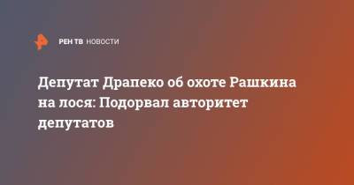 Депутат Драпеко об охоте Рашкина на лося: Подорвал авторитет депутатов