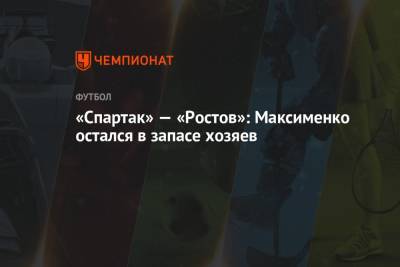 «Спартак» — «Ростов»: Максименко остался в запасе хозяев