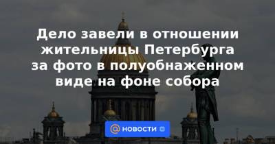 Дело завели в отношении жительницы Петербурга за фото в полуобнаженном виде на фоне собора
