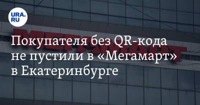 Покупателя без QR-кода не пустили в «Мегамарт» в Екатеринбурге