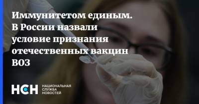 Иммунитетом единым. В России назвали условие признания отечественных вакцин ВОЗ
