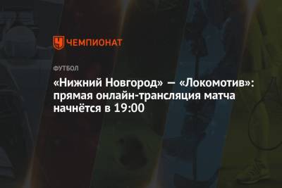 «Нижний Новгород» — «Локомотив»: прямая онлайн-трансляция матча начнётся в 19:00