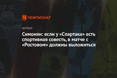 Симонян: если у «Спартака» есть спортивная совесть, в матче с «Ростовом» должны выложиться
