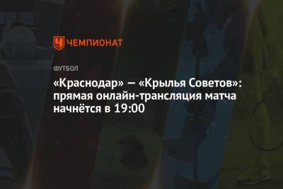 «Краснодар» — «Крылья Советов»: прямая онлайн-трансляция матча начнётся в 19:00