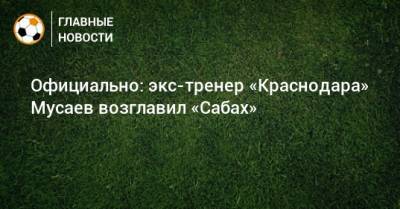 Официально: экс-тренер «Краснодара» Мусаев возглавил «Сабах»