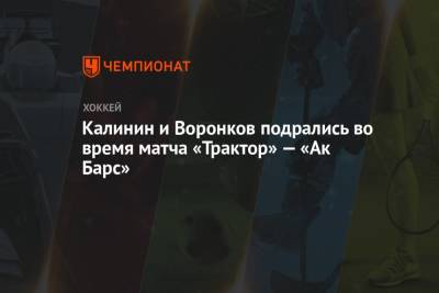 Калинин и Воронков подрались во время матча «Трактор» — «Ак Барс»