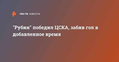 "Рубин" победил ЦСКА, забив гол в добавленное время