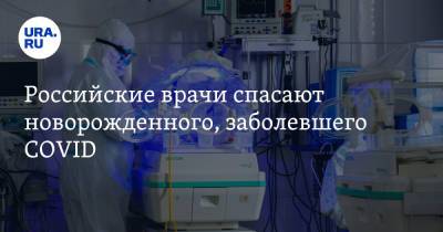 Российские врачи спасают новорожденного, заболевшего COVID